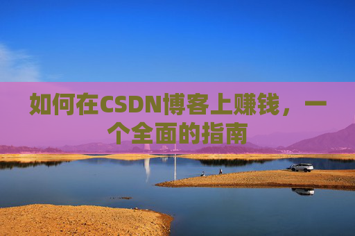 如何在CSDN博客上赚钱，一个全面的指南